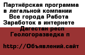 Партнёрская программа в легальной компании  - Все города Работа » Заработок в интернете   . Дагестан респ.,Геологоразведка п.